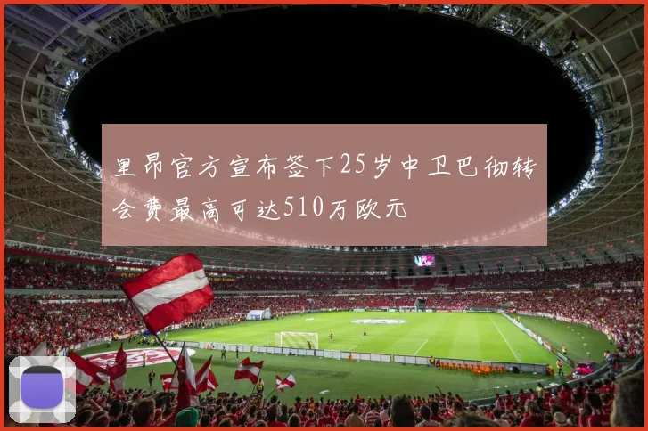 里昂官方宣布签下25岁中卫巴彻转会费最高可达510万欧元