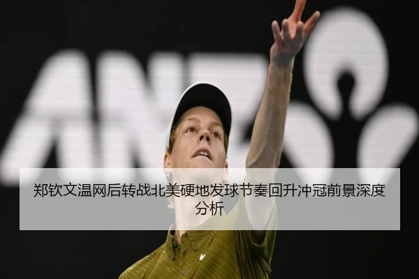 郑钦文温网后转战北美硬地发球节奏回升冲冠前景深度分析